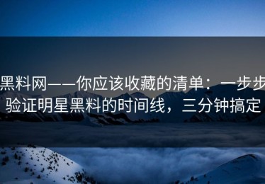 黑料网——你应该收藏的清单：一步步验证明星黑料的时间线，三分钟搞定