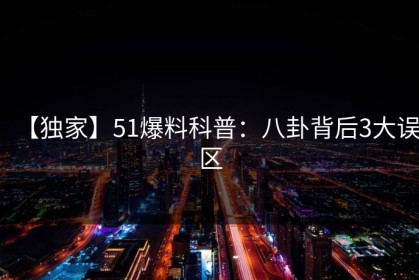 【独家】51爆料科普：八卦背后3大误区