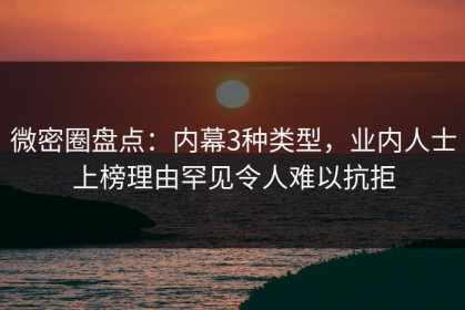微密圈盘点：内幕3种类型，业内人士上榜理由罕见令人难以抗拒