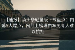 【速报】汤头条轻量版下载盘点：内幕5大爆点，网红上榜理由罕见令人难以抗拒