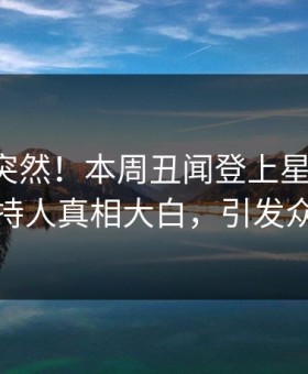 了解太突然！本周丑闻登上星空影视，主持人真相大白，引发众怒