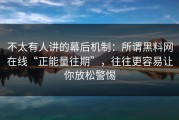 不太有人讲的幕后机制：所谓黑料网在线“正能量往期”，往往更容易让你放松警惕