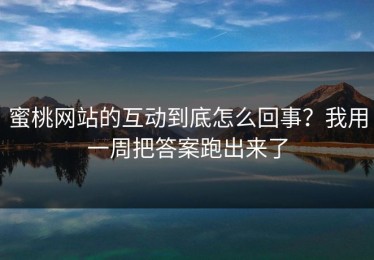 蜜桃网站的互动到底怎么回事？我用一周把答案跑出来了