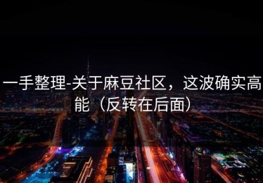 一手整理-关于麻豆社区，这波确实高能（反转在后面）