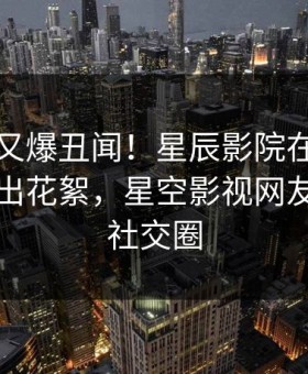 主持人又爆丑闻！星辰影院在线观看刚刚流出花絮，星空影视网友：引爆社交圈