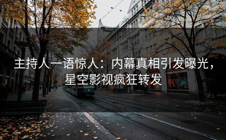主持人一语惊人：内幕真相引发曝光，星空影视疯狂转发