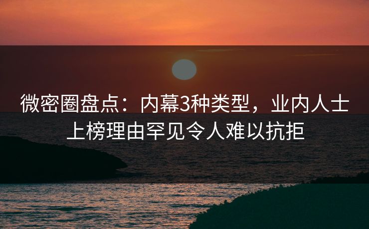 微密圈盘点：内幕3种类型，业内人士上榜理由罕见令人难以抗拒