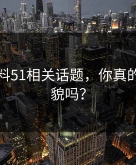 网红爆料51相关话题，你真的了解全貌吗？