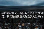 我以为我懂了，直到我对吃瓜51的偏见，其实是被设置优先级放大出来的