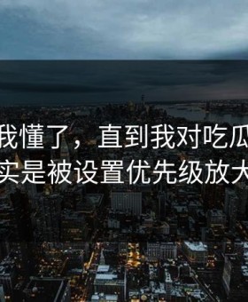 我以为我懂了，直到我对吃瓜51的偏见，其实是被设置优先级放大出来的