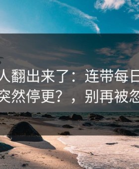 细节被人翻出来了：连带每日大赛吃瓜突然停更？，别再被忽悠