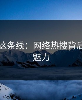 51八卦这条线：网络热搜背后的持久魅力