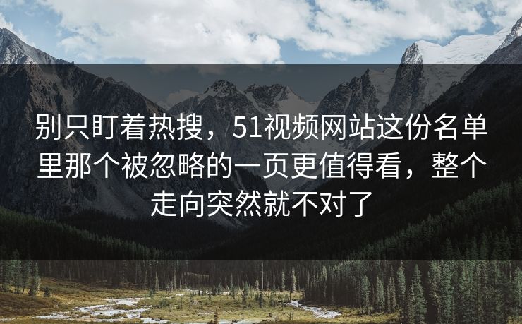 别只盯着热搜,51视频网站这份名单里那个被忽略的一页更值得看,整个走向突然就不对了 别只盯着热搜,51视频网站这份名单里那个被忽略的一页更值得看,整个走向突然就不对了