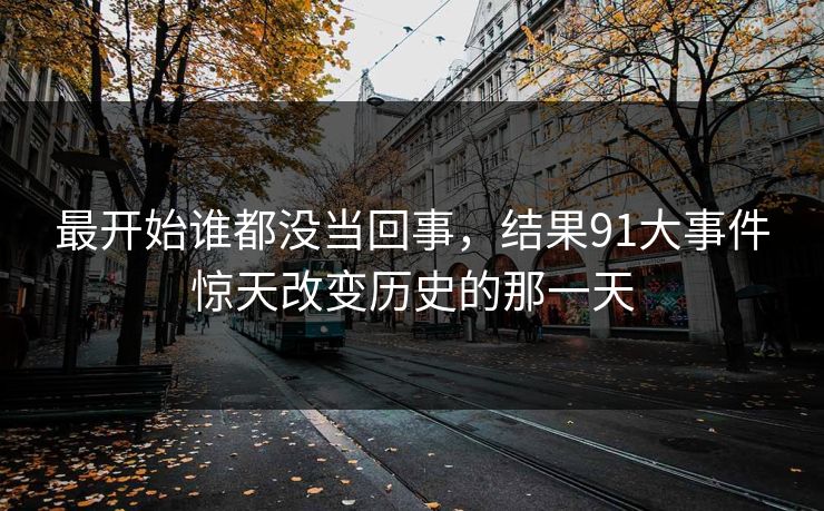 最开始谁都没当回事，结果91大事件惊天改变历史的那一天